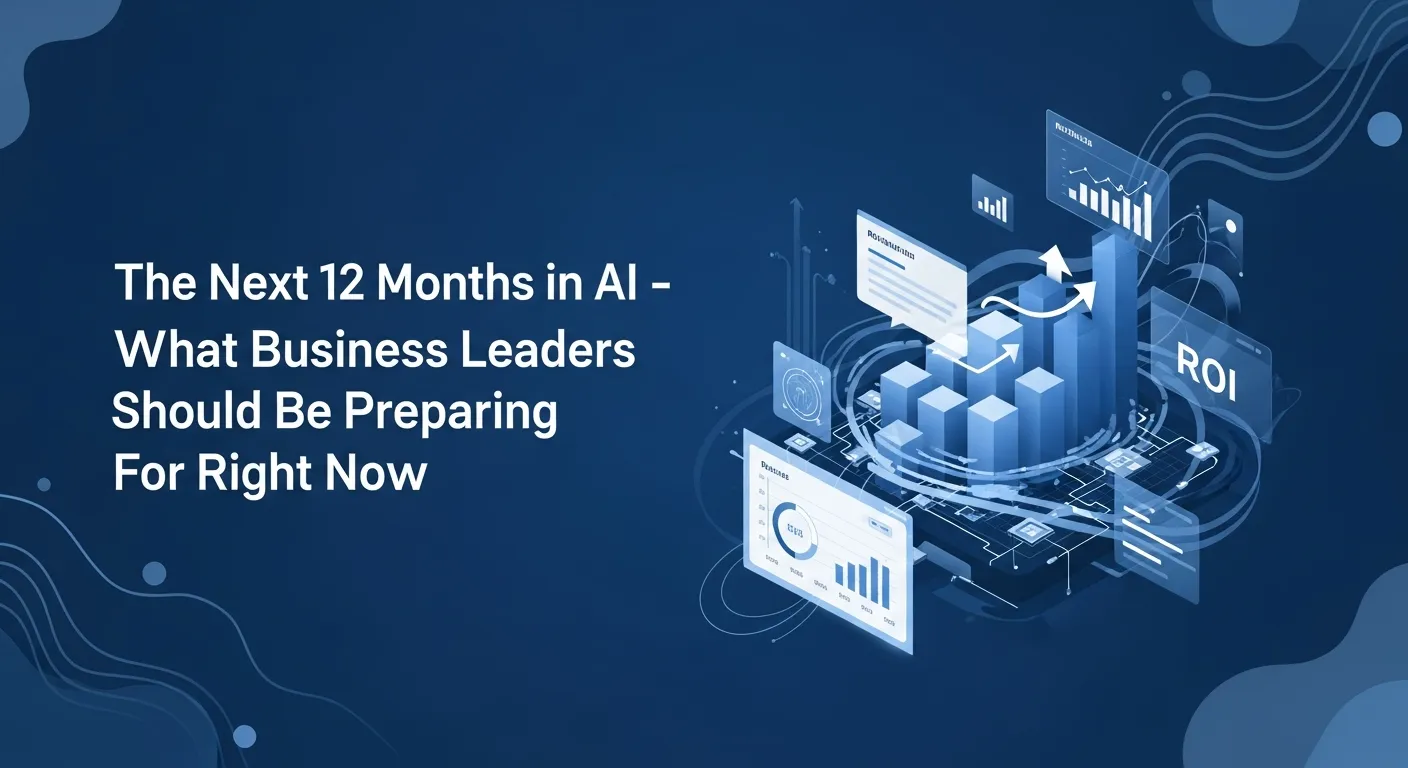 The Next 12 Months in AI: What Business Leaders Should Be Preparing For Right Now