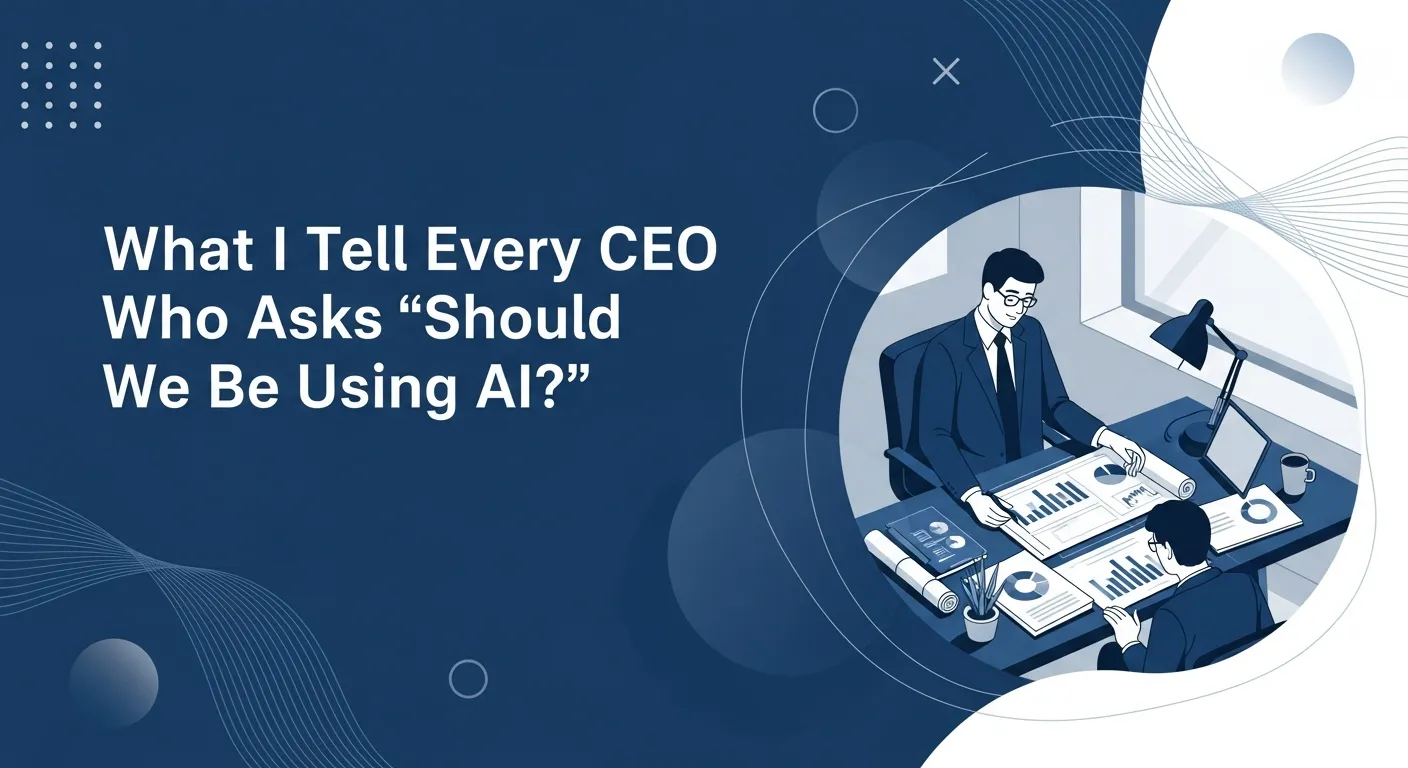 What I Tell Every CEO Who Asks 'Should We Be Using AI?'
